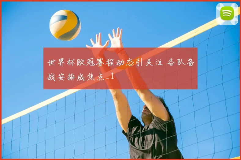 世界杯欧冠赛程动态引关注 各队备战安排成焦点_1