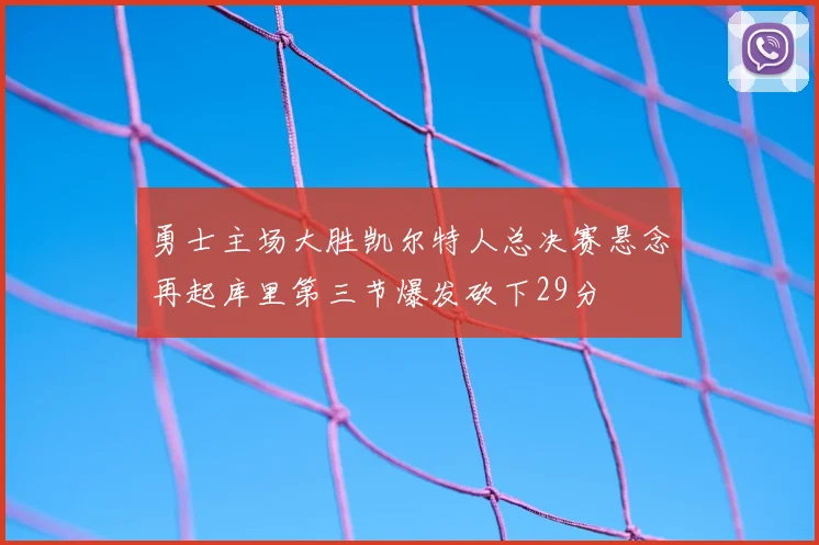 勇士主场大胜凯尔特人总决赛悬念再起库里第三节爆发砍下29分