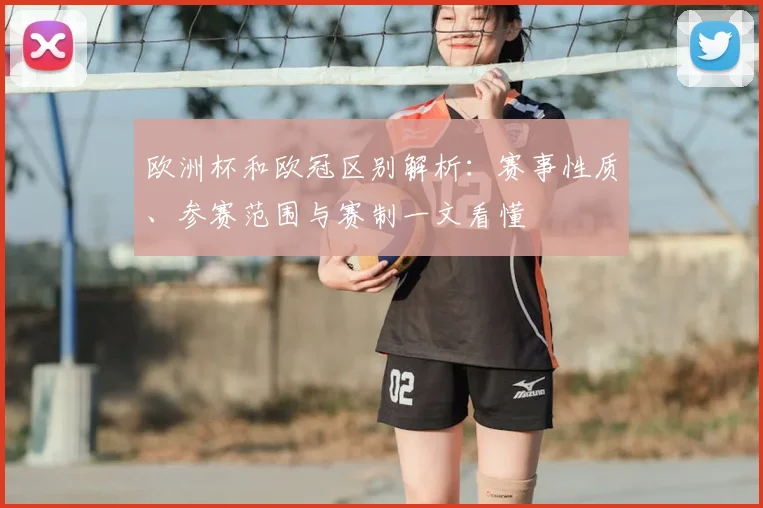 欧洲杯和欧冠区别解析:赛事性质、参赛范围与赛制一文看懂