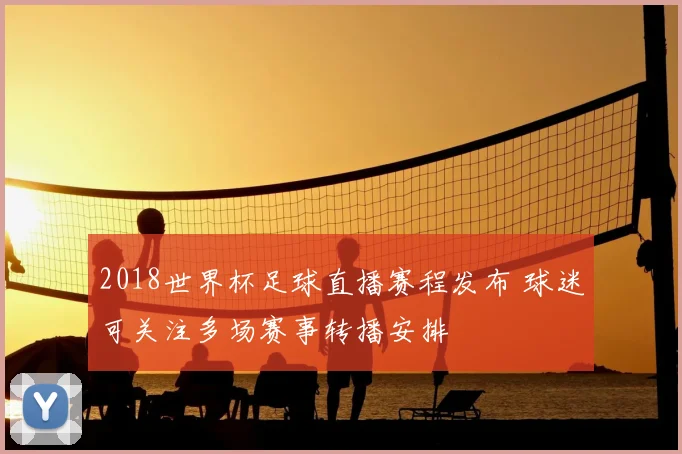 2018世界杯足球直播赛程发布 球迷可关注多场赛事转播安排