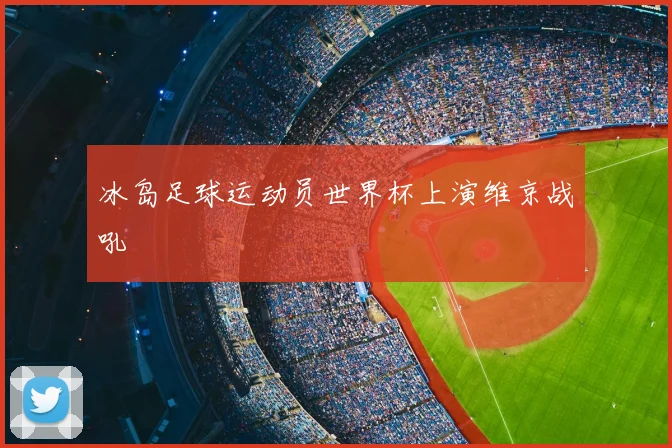 冰岛足球运动员世界杯上演维京战吼
