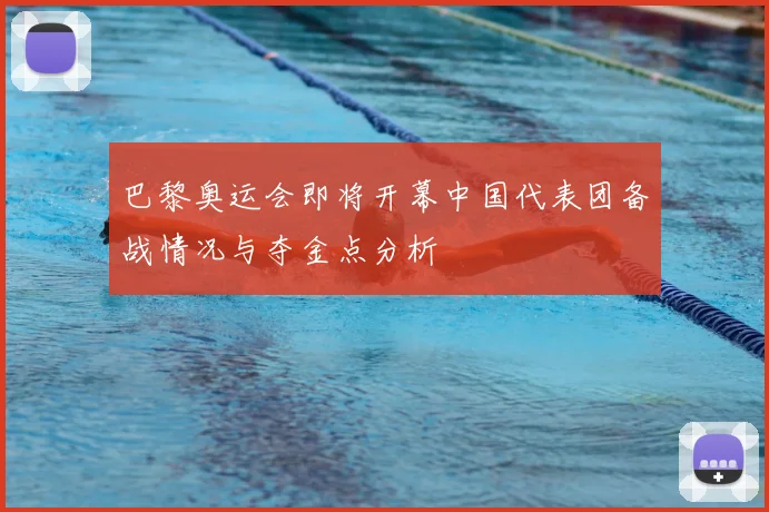 巴黎奥运会即将开幕中国代表团备战情况与夺金点分析