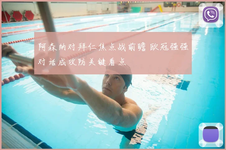 阿森纳对拜仁焦点战前瞻 欧冠强强对话成攻防关键看点
