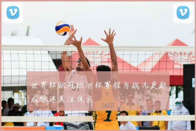世界杯欧冠欧洲杯赛程与战况更新成球迷关注焦点