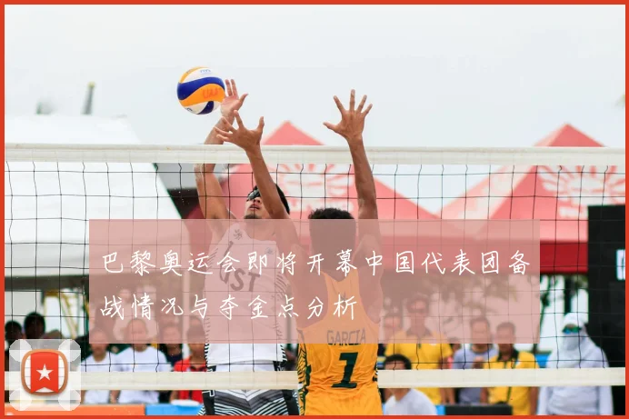 巴黎奥运会即将开幕中国代表团备战情况与夺金点分析