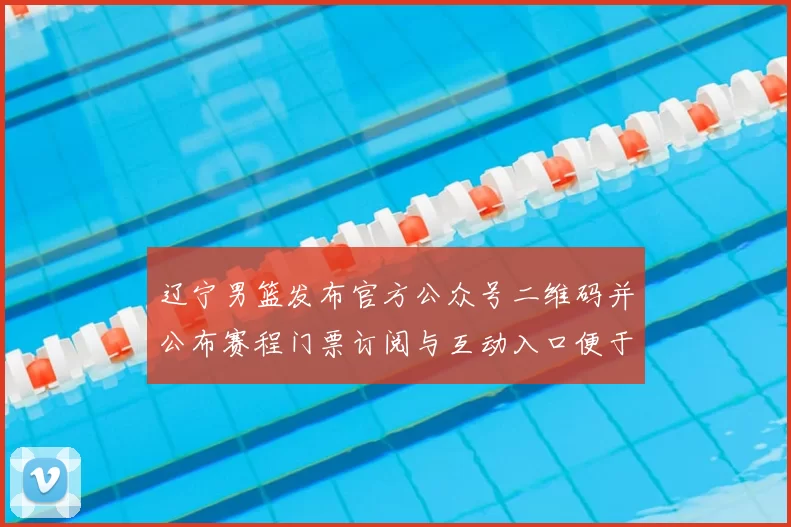 辽宁男篮发布官方公众号二维码并公布赛程门票订阅与互动入口便于关注