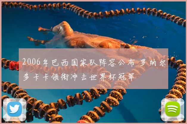 2006年巴西国家队阵容公布 罗纳尔多卡卡领衔冲击世界杯冠军