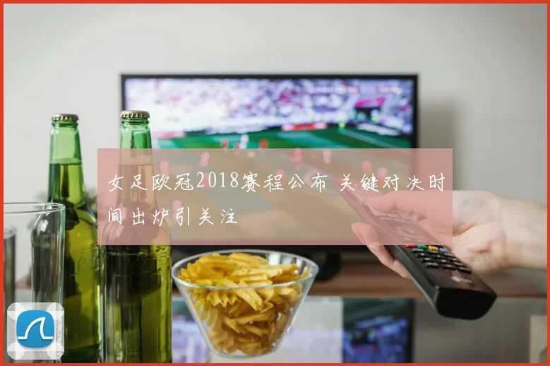 女足欧冠2018赛程公布 关键对决时间出炉引关注