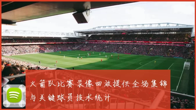 火箭队比赛录像回放提供全场集锦与关键球员技术统计