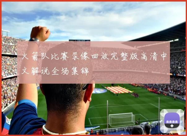 火箭队比赛录像回放完整版高清中文解说全场集锦