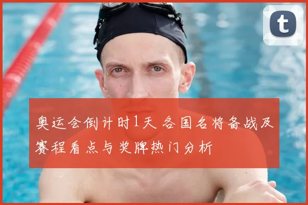 奥运会倒计时1天 各国名将备战及赛程看点与奖牌热门分析