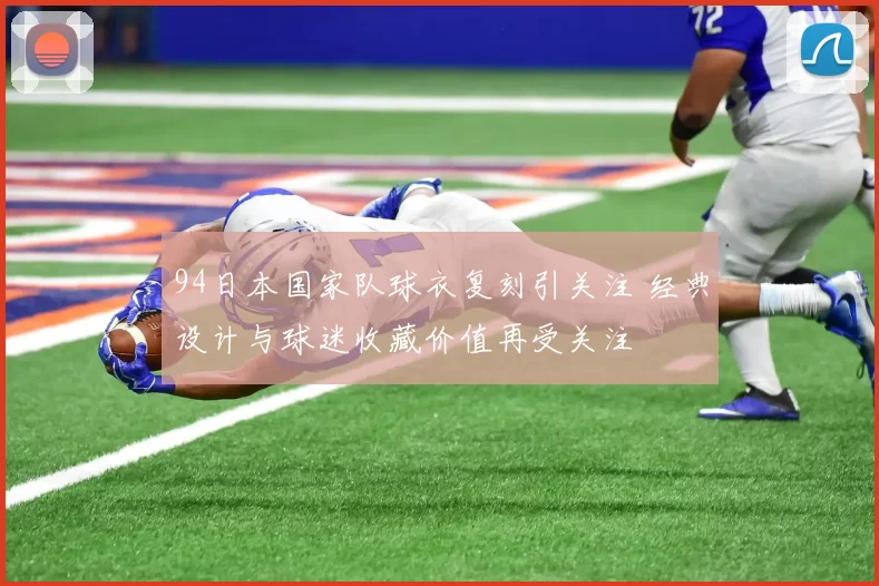 94日本国家队球衣复刻引关注 经典设计与球迷收藏价值再受关注
