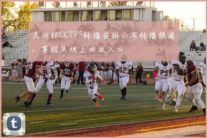 美洲杯CCTV5转播安排公布转播频道、赛程及线上回放入口