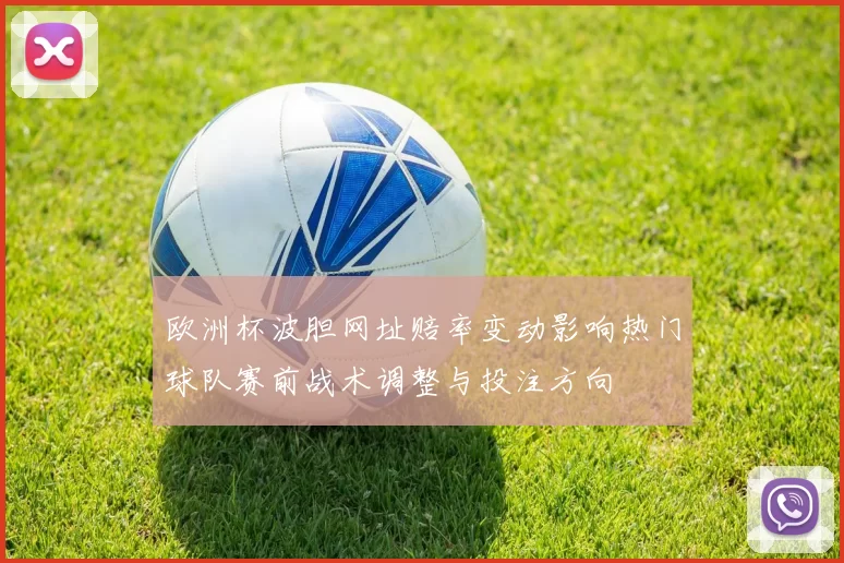 欧洲杯波胆网址赔率变动影响热门球队赛前战术调整与投注方向