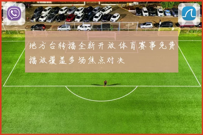 地方台转播全新开放 体育赛事免费播放覆盖多场焦点对决