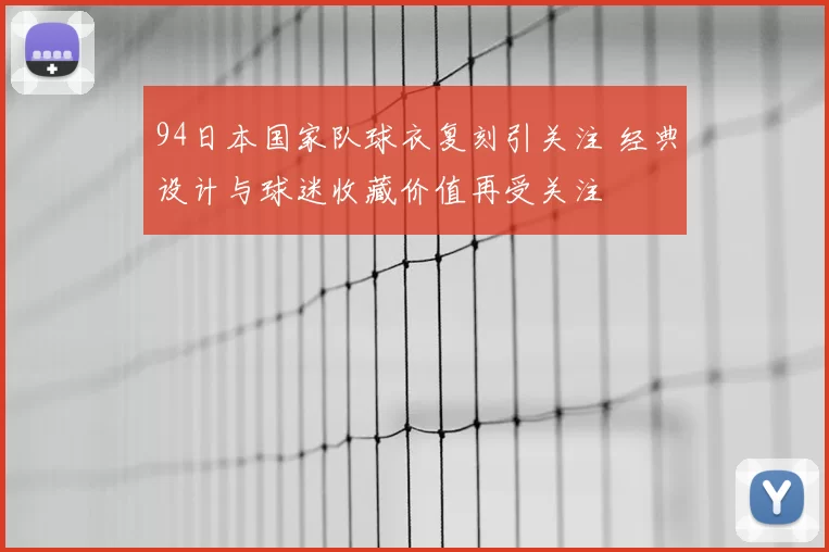 94日本国家队球衣复刻引关注 经典设计与球迷收藏价值再受关注