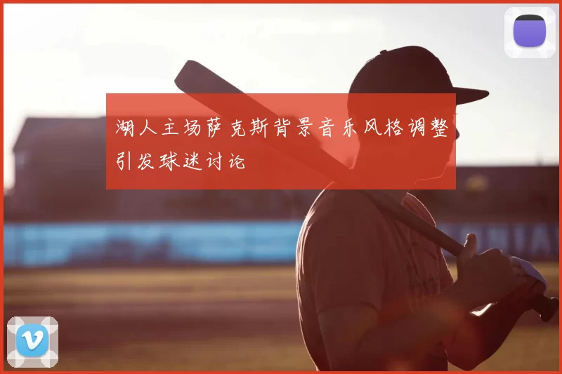 湖人主场萨克斯背景音乐风格调整引发球迷讨论