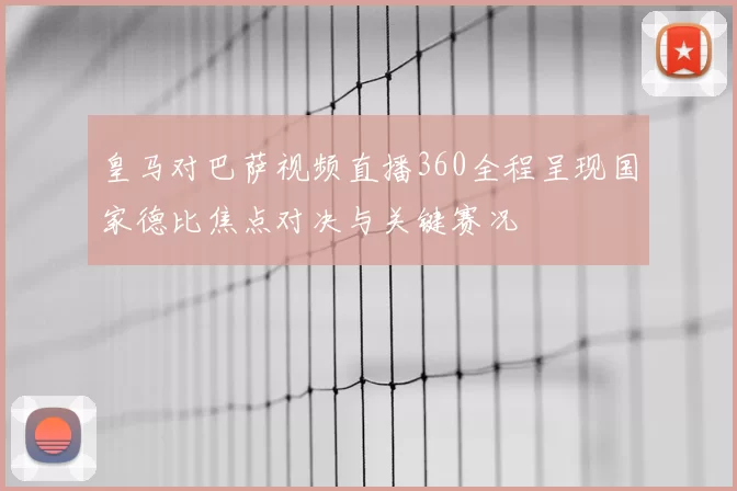 皇马对巴萨视频直播360全程呈现国家德比焦点对决与关键赛况