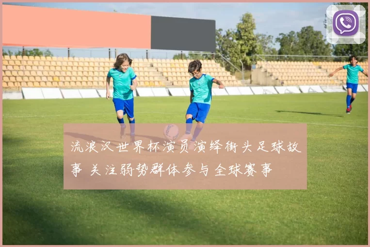 流浪汉世界杯演员演绎街头足球故事 关注弱势群体参与全球赛事