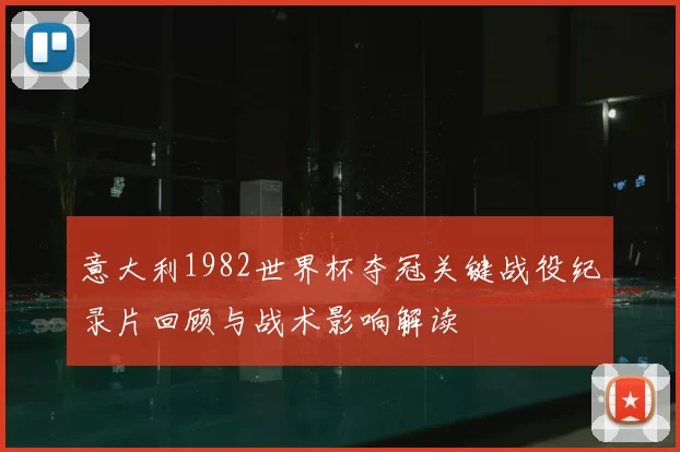 意大利1982世界杯夺冠关键战役纪录片回顾与战术影响解读