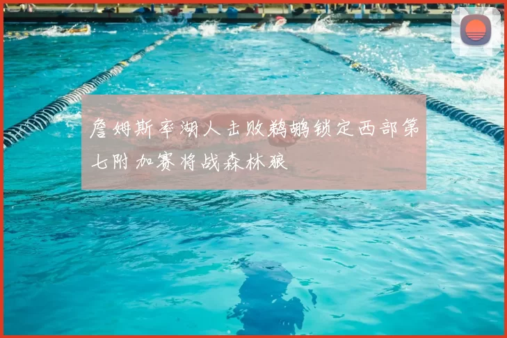 詹姆斯率湖人击败鹈鹕锁定西部第七附加赛将战森林狼