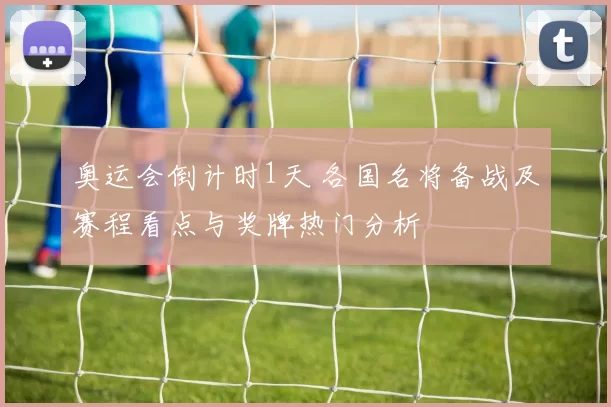 奥运会倒计时1天 各国名将备战及赛程看点与奖牌热门分析