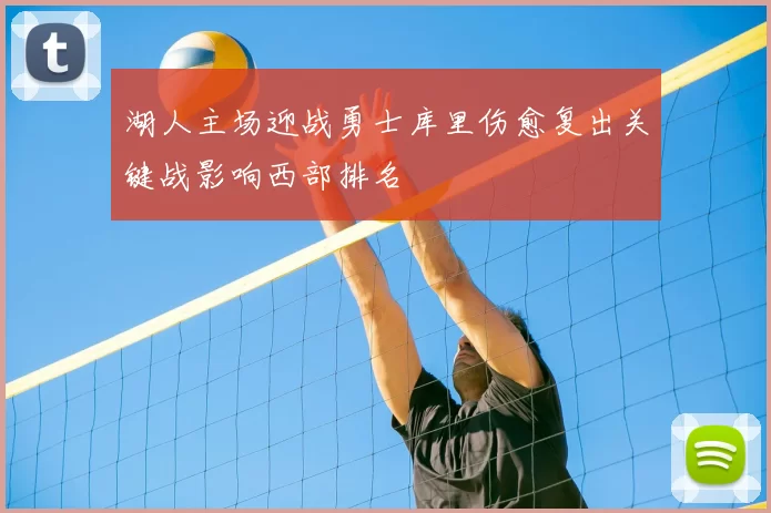 湖人主场迎战勇士库里伤愈复出关键战影响西部排名