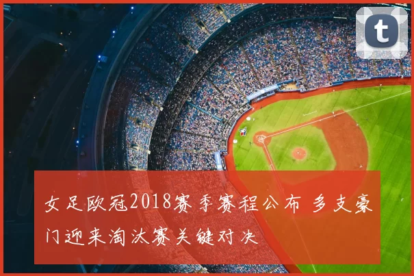 女足欧冠2018赛季赛程公布 多支豪门迎来淘汰赛关键对决