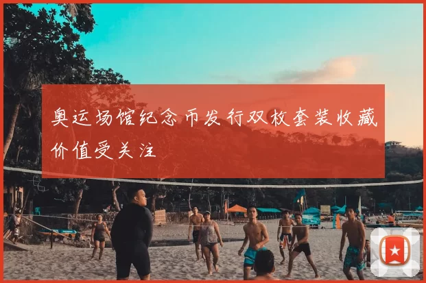 奥运场馆纪念币发行双枚套装收藏价值受关注