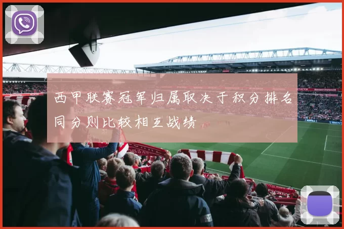 西甲联赛冠军归属取决于积分排名同分则比较相互战绩
