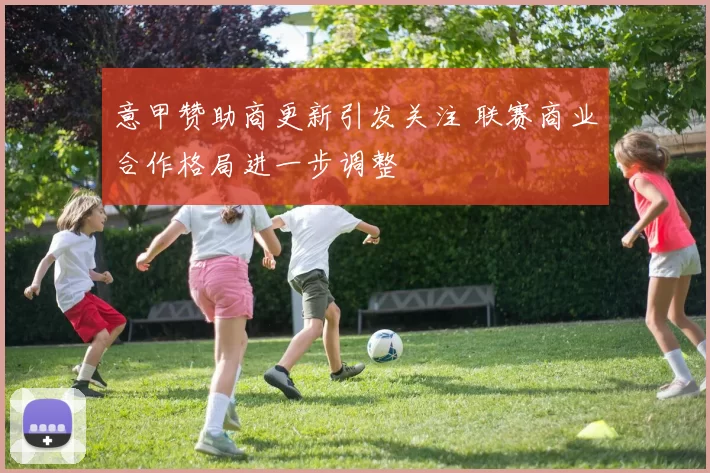 意甲赞助商更新引发关注 联赛商业合作格局进一步调整