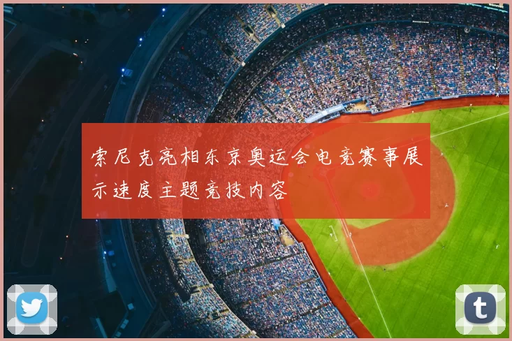 索尼克亮相东京奥运会电竞赛事展示速度主题竞技内容
