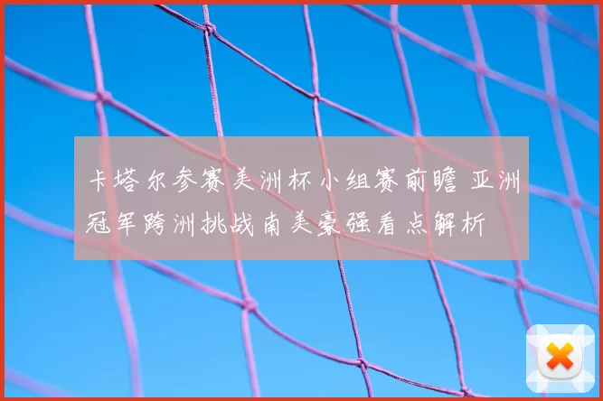 卡塔尔参赛美洲杯小组赛前瞻 亚洲冠军跨洲挑战南美豪强看点解析